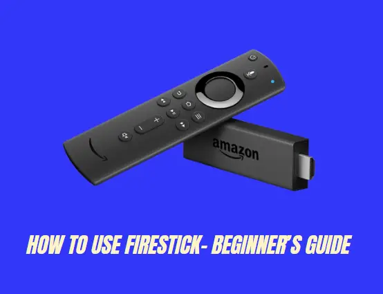 How to Use Firestick- Beginner’s Guide